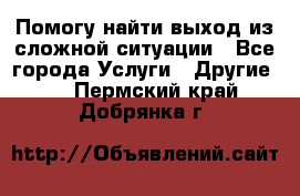 Помогу найти выход из сложной ситуации - Все города Услуги » Другие   . Пермский край,Добрянка г.